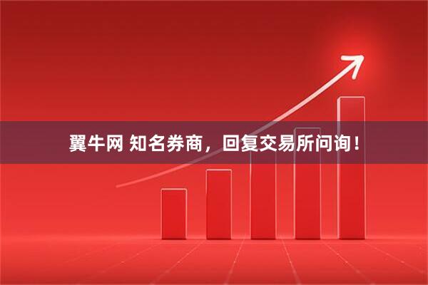翼牛网 知名券商，回复交易所问询！