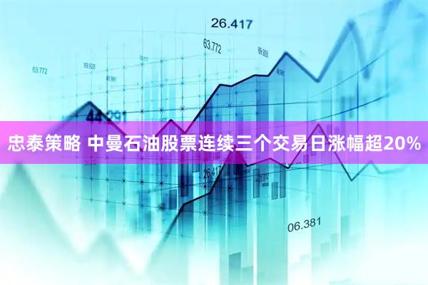 忠泰策略 中曼石油股票连续三个交易日涨幅超20%