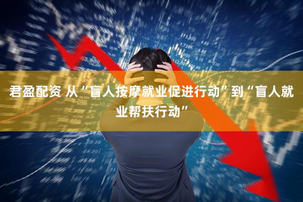 君盈配资 从“盲人按摩就业促进行动”到“盲人就业帮扶行动”