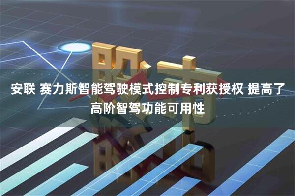 安联 赛力斯智能驾驶模式控制专利获授权 提高了高阶智驾功能可用性
