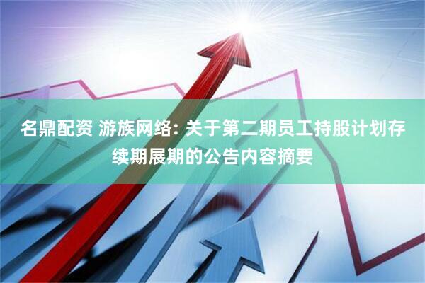 名鼎配资 游族网络: 关于第二期员工持股计划存续期展期的公告内容摘要