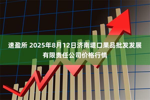 速盈所 2025年8月12日济南堤口果品批发发展有限责任公司价格行情