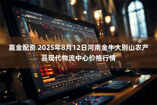 赢金配资 2025年8月12日河南金牛大别山农产品现代物流中心价格行情