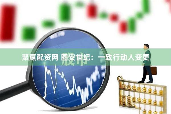 聚赢配资网 图安世纪：一致行动人变更