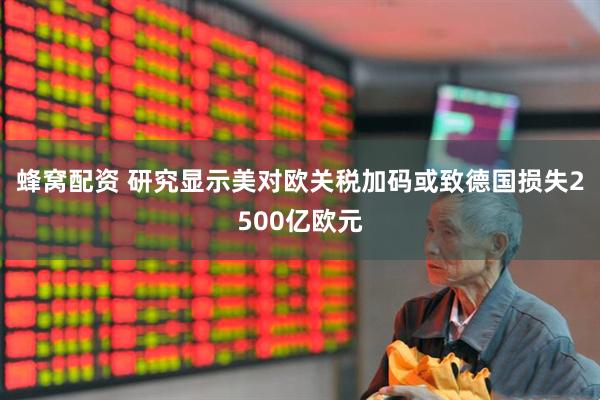 蜂窝配资 研究显示美对欧关税加码或致德国损失2500亿欧元