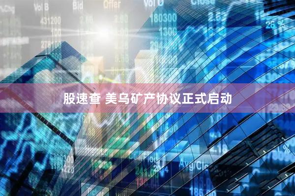 股速查 美乌矿产协议正式启动